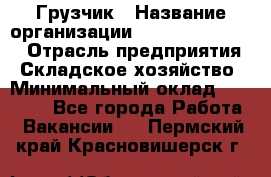 Грузчик › Название организации ­ Fusion Service › Отрасль предприятия ­ Складское хозяйство › Минимальный оклад ­ 17 600 - Все города Работа » Вакансии   . Пермский край,Красновишерск г.